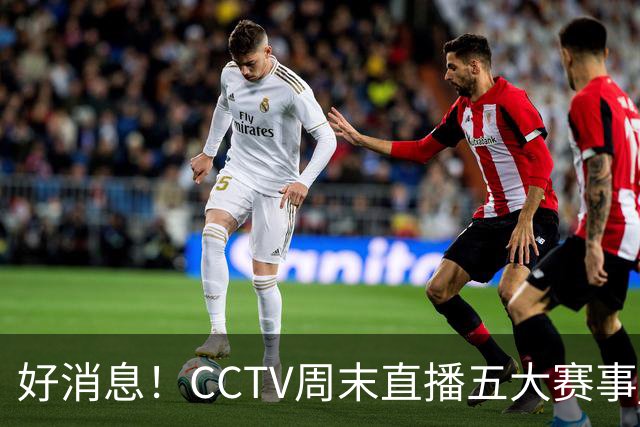 好消息！CCTV周末直播五大赛事 周日有豪门皇马 还有英超利物浦
