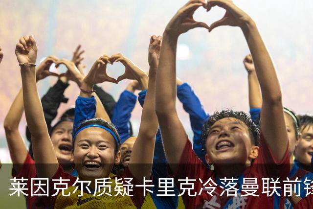 莱因克尔质疑卡里克冷落曼联前锋舍什科：这太奇怪了！